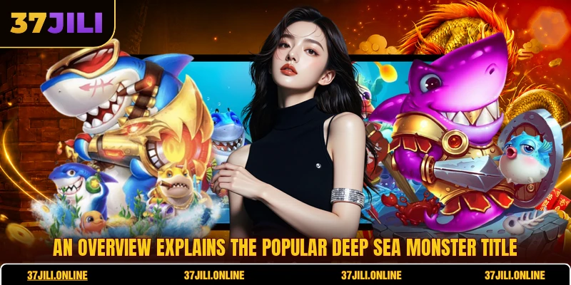An overview explains the popular Deep Sea Monster title