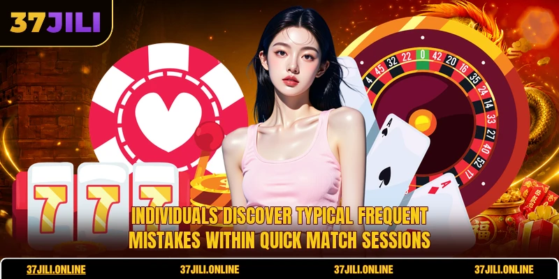 Individuals discover typical frequent mistakes within quick match sessions