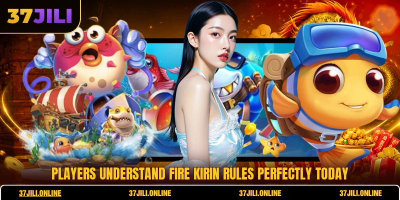 Players understand Fire Kirin rules perfectly today